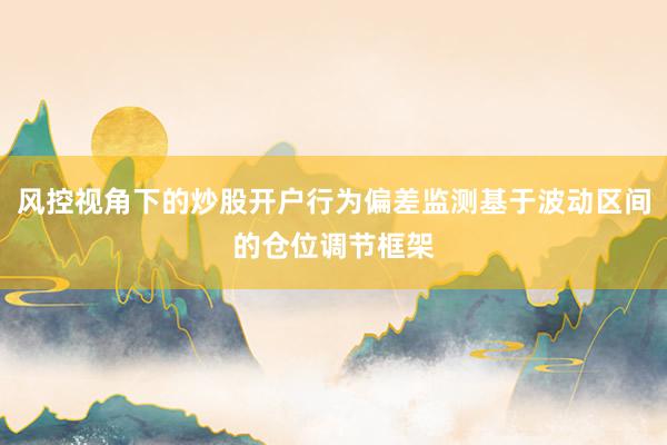 风控视角下的炒股开户行为偏差监测基于波动区间的仓位调节框架