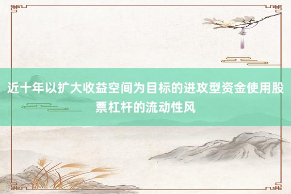 近十年以扩大收益空间为目标的进攻型资金使用股票杠杆的流动性风