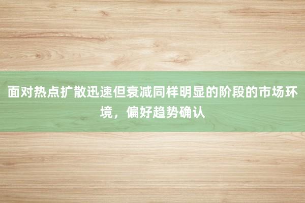 面对热点扩散迅速但衰减同样明显的阶段的市场环境，偏好趋势确认