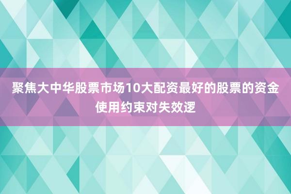 聚焦大中华股票市场10大配资最好的股票的资金使用约束对失效逻
