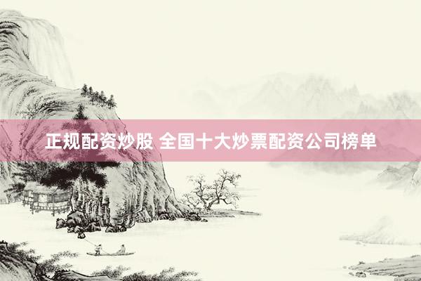 正规配资炒股 全国十大炒票配资公司榜单