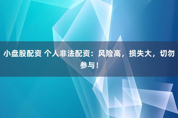 小盘股配资 个人非法配资：风险高，损失大，切勿参与！