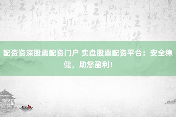 配资资深股票配资门户 实盘股票配资平台：安全稳健，助您盈利！