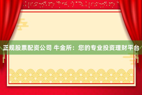 正规股票配资公司 牛金所：您的专业投资理财平台