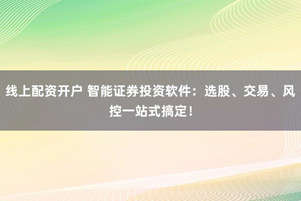 线上配资开户 智能证券投资软件：选股、交易、风控一站式搞定！