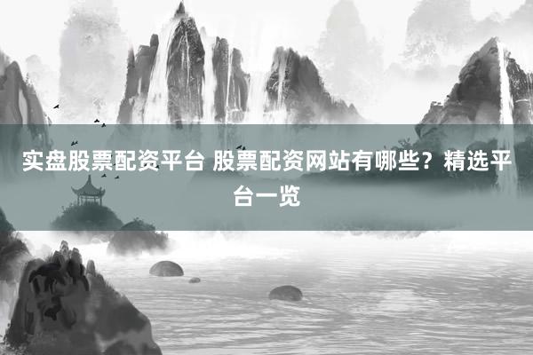 实盘股票配资平台 股票配资网站有哪些？精选平台一览