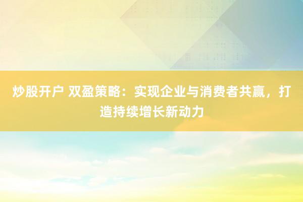炒股开户 双盈策略：实现企业与消费者共赢，打造持续增长新动力