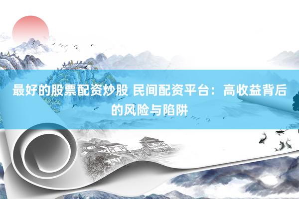 最好的股票配资炒股 民间配资平台：高收益背后的风险与陷阱