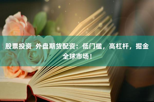 股票投资  外盘期货配资：低门槛，高杠杆，掘金全球市场！